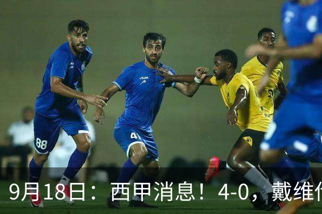 9月18日：西甲消息！4-0，戴维传射，李刚仁建功，马竞大胜奥萨苏纳升至第3